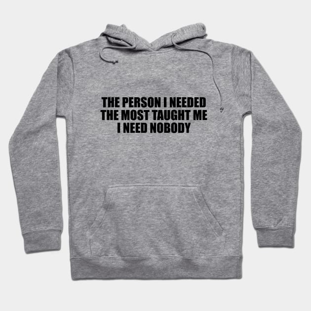 The person I needed the most taught me I need nobody Hoodie by D1FF3R3NT